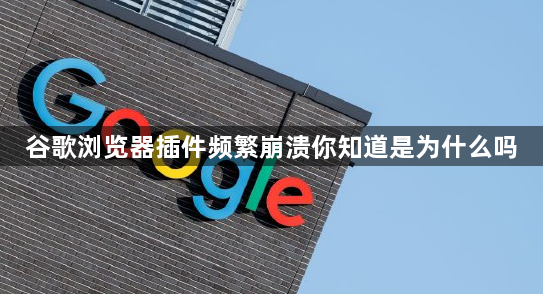 谷歌浏览器插件频繁崩溃你知道是为什么吗