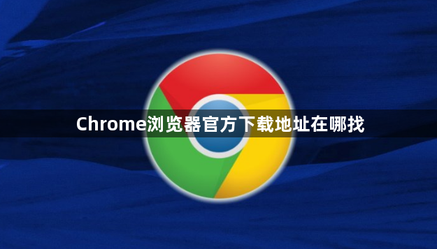 Chrome浏览器官方下载地址在哪找1