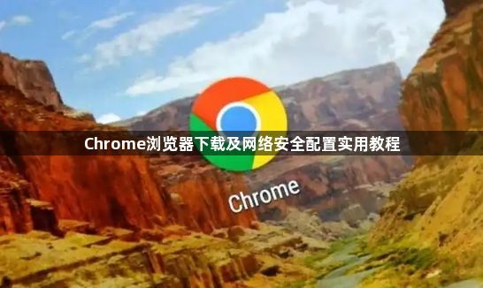 Chrome浏览器下载及网络安全配置实用教程1