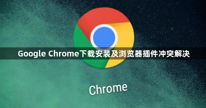 Google Chrome下载安装及浏览器插件冲突解决1
