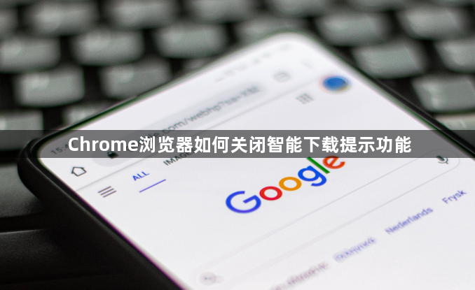 Chrome浏览器如何关闭智能下载提示功能1