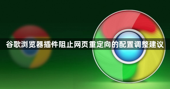 谷歌浏览器插件阻止网页重定向的配置调整建议