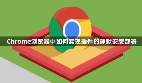 Chrome浏览器中如何实现插件的静默安装部署1