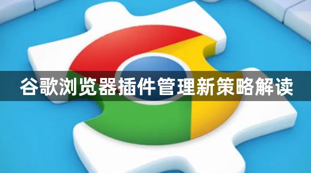 谷歌浏览器插件管理新策略解读1