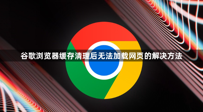 谷歌浏览器缓存清理后无法加载网页的解决方法1