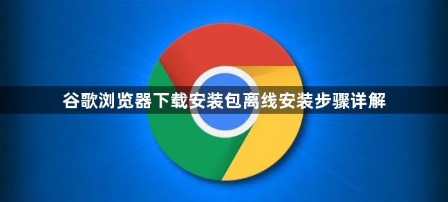 谷歌浏览器下载安装包离线安装步骤详解1