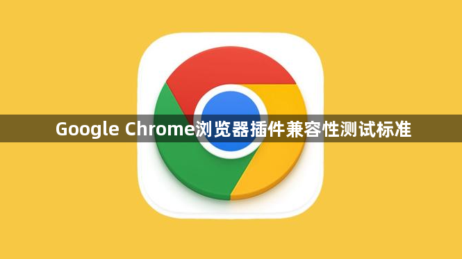 Google Chrome浏览器插件兼容性测试标准