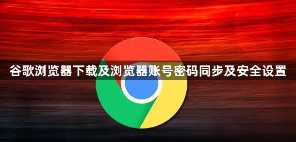 谷歌浏览器下载及浏览器账号密码同步及安全设置1