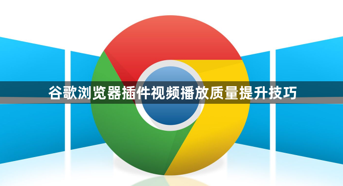 谷歌浏览器插件视频播放质量提升技巧1