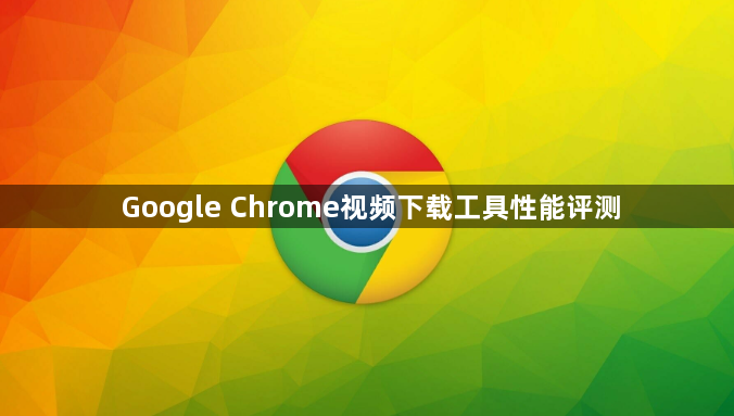 Google Chrome视频下载工具性能评测1