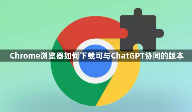 Chrome浏览器如何下载可与ChatGPT协同的版本1