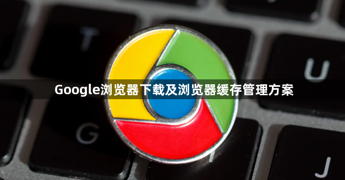 Google浏览器下载及浏览器缓存管理方案1
