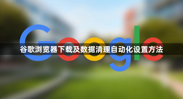 谷歌浏览器下载及数据清理自动化设置方法1