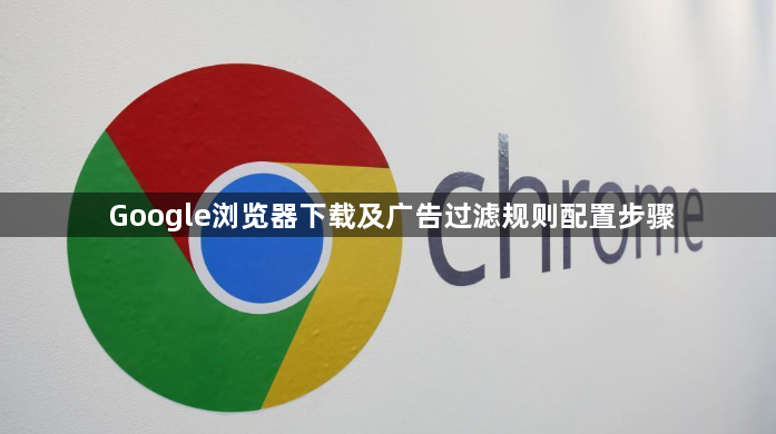 Google浏览器下载及广告过滤规则配置步骤