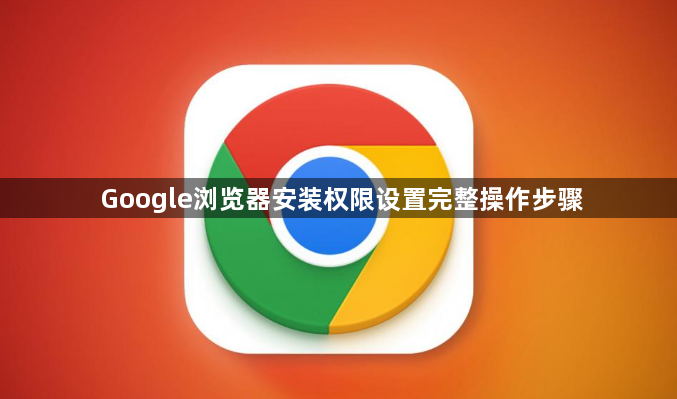 Google浏览器安装权限设置完整操作步骤1