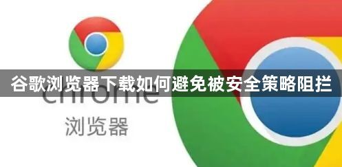 谷歌浏览器下载如何避免被安全策略阻拦1
