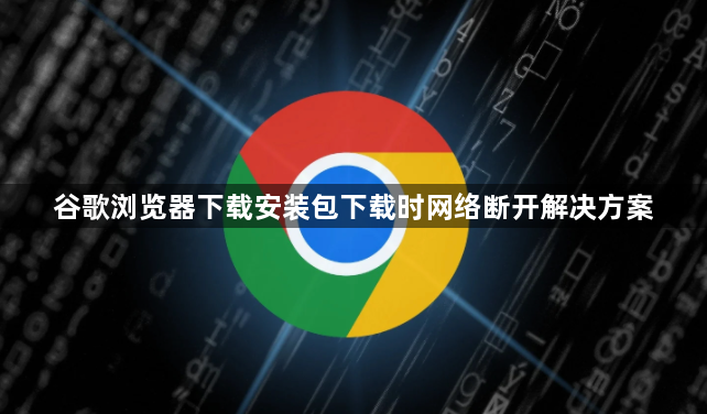 谷歌浏览器下载安装包下载时网络断开解决方案1