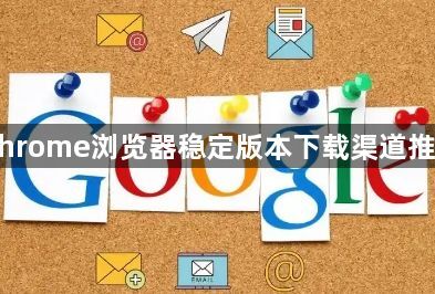 Chrome浏览器稳定版本下载渠道推荐1