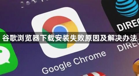 谷歌浏览器下载安装失败原因及解决办法1