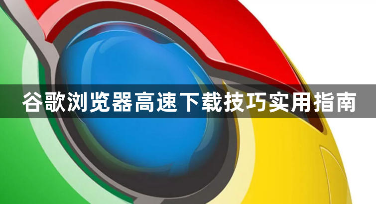 谷歌浏览器高速下载技巧实用指南1