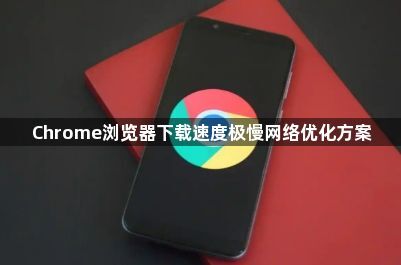Chrome浏览器下载速度极慢网络优化方案1
