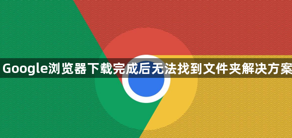 Google浏览器下载完成后无法找到文件夹解决方案1