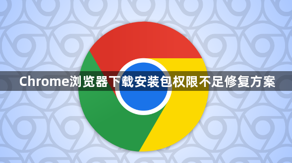 Chrome浏览器下载安装包权限不足修复方案1