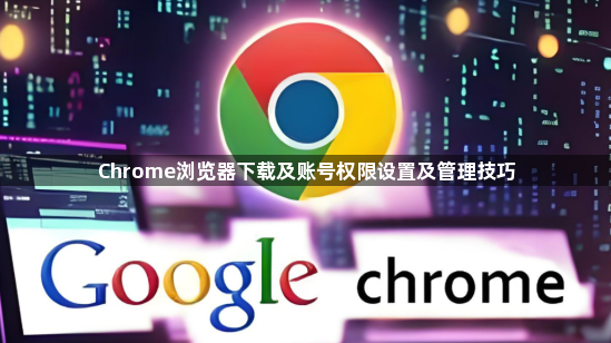 Chrome浏览器下载及账号权限设置及管理技巧1