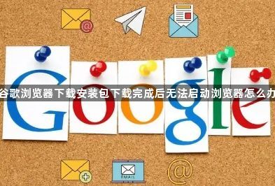 谷歌浏览器下载安装包下载完成后无法启动浏览器怎么办1