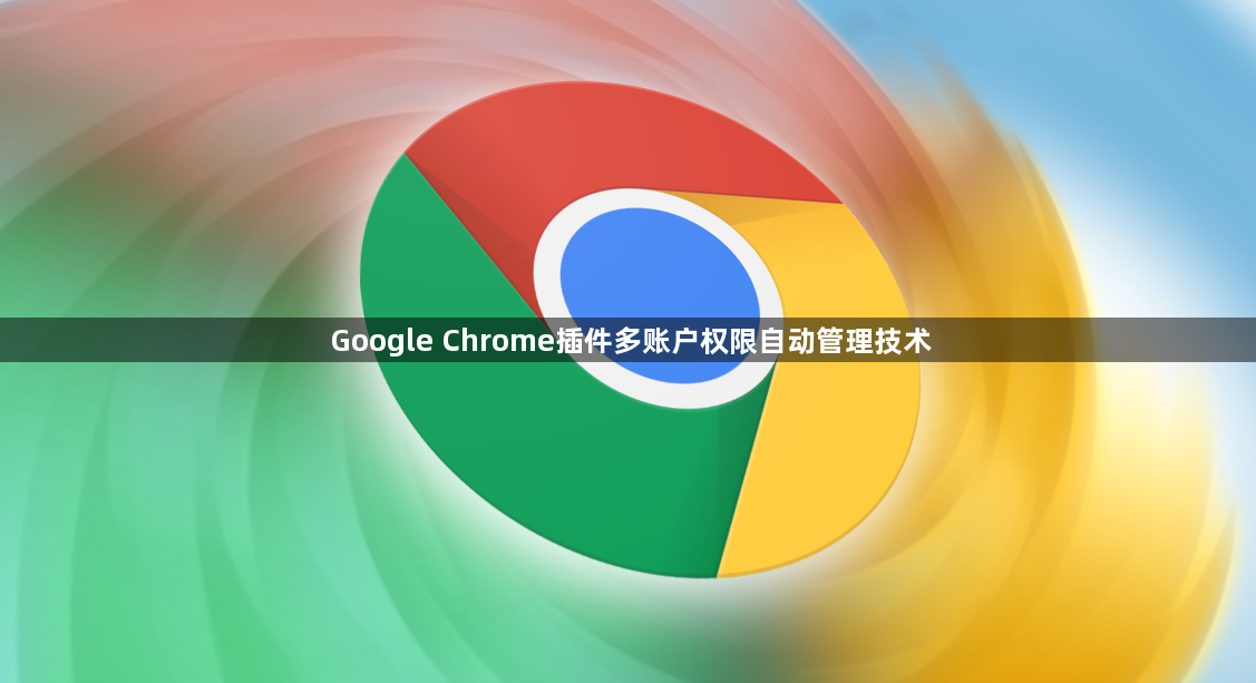 Google Chrome插件多账户权限自动管理技术1
