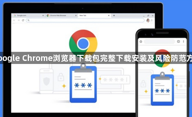 Google Chrome浏览器下载包完整下载安装及风险防范方案1
