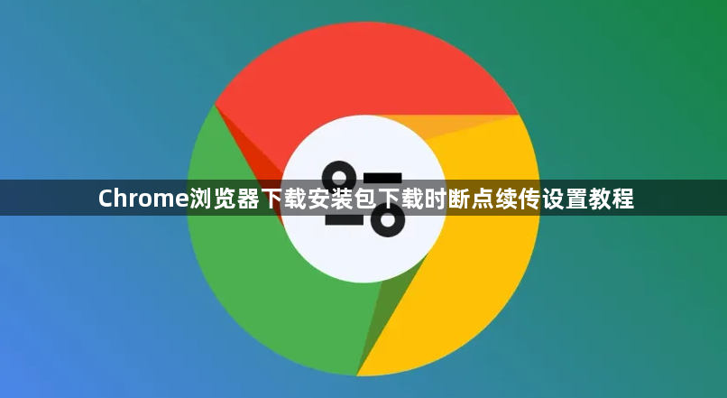 Chrome浏览器下载安装包下载时断点续传设置教程1