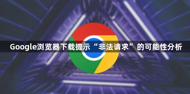 Google浏览器下载提示“非法请求”的可能性分析1