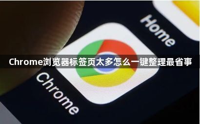 Chrome浏览器标签页太多怎么一键整理最省事1
