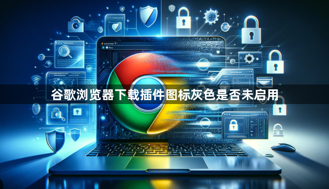 谷歌浏览器下载插件图标灰色是否未启用1