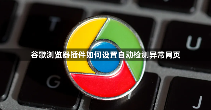 谷歌浏览器插件如何设置自动检测异常网页1