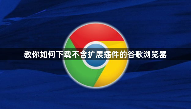 教你如何下载不含扩展插件的谷歌浏览器1