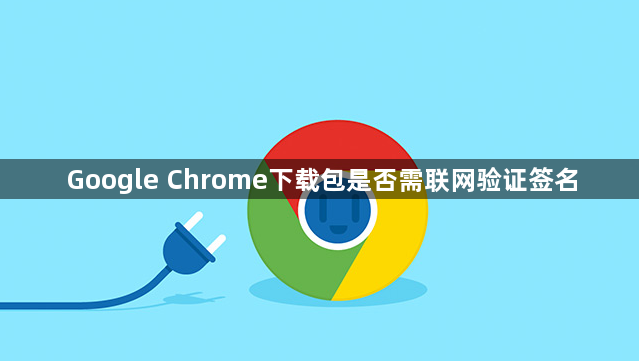 Google Chrome下载包是否需联网验证签名1