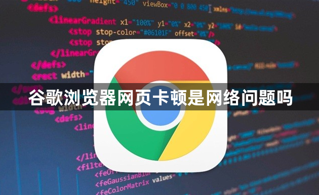 谷歌浏览器网页卡顿是网络问题吗1