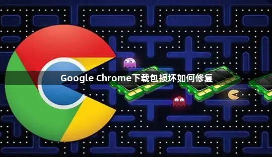 Google Chrome下载包损坏如何修复1