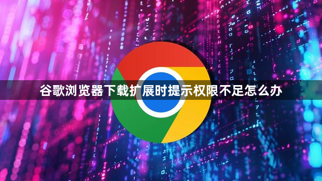 谷歌浏览器下载扩展时提示权限不足怎么办1
