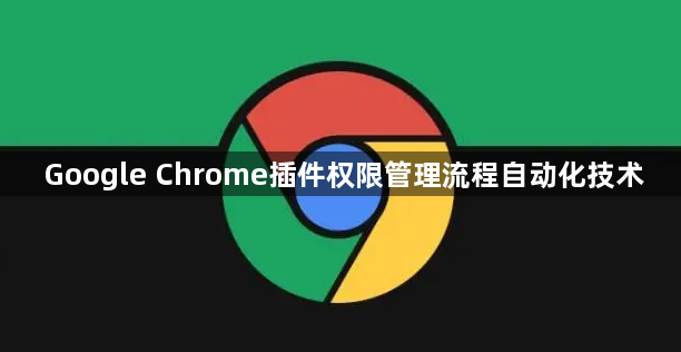 Google Chrome插件权限管理流程自动化技术1