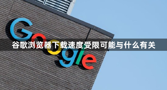 谷歌浏览器下载速度受限可能与什么有关1