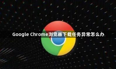 Google Chrome浏览器下载任务异常怎么办1