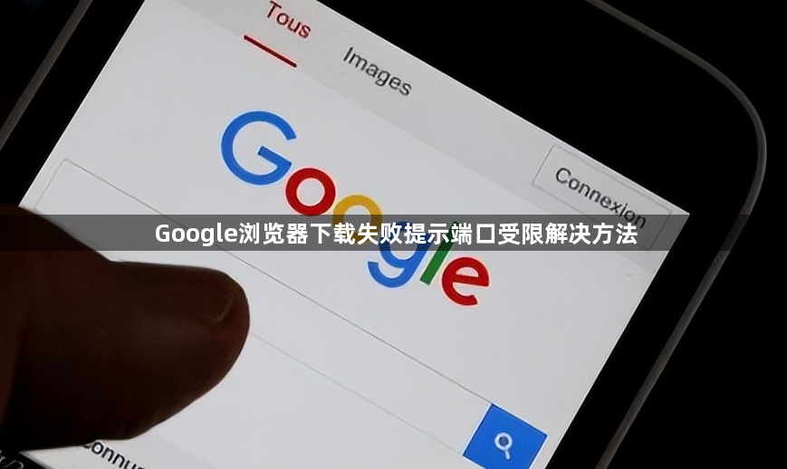 Google浏览器下载失败提示端口受限解决方法1