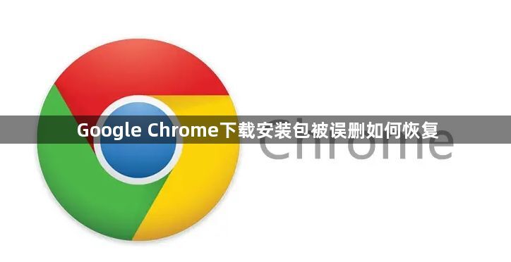 Google Chrome下载安装包被误删如何恢复1