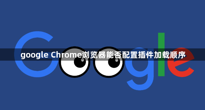google Chrome浏览器能否配置插件加载顺序1