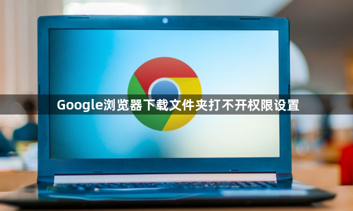 Google浏览器下载文件夹打不开权限设置1