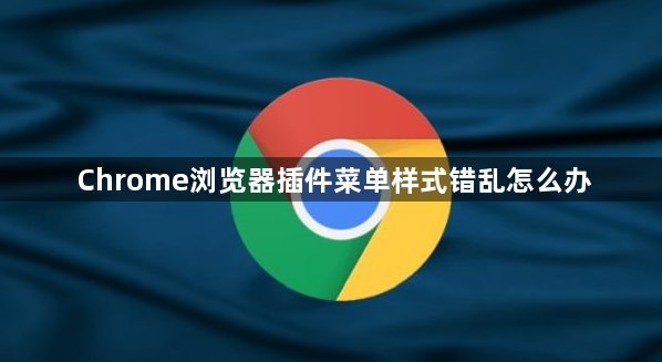 Chrome浏览器插件菜单样式错乱怎么办1