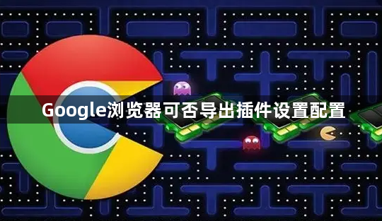 Google浏览器可否导出插件设置配置1